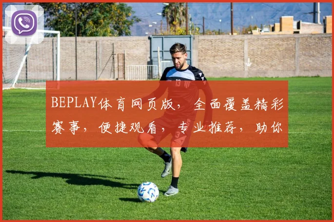 BEPLAY体育网页版，全面覆盖精彩赛事，便捷观看，专业推荐，助你畅享运动激情