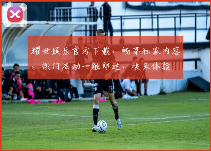 耀世娱乐官方下载，畅享独家内容，热门活动一触即达，快来体验