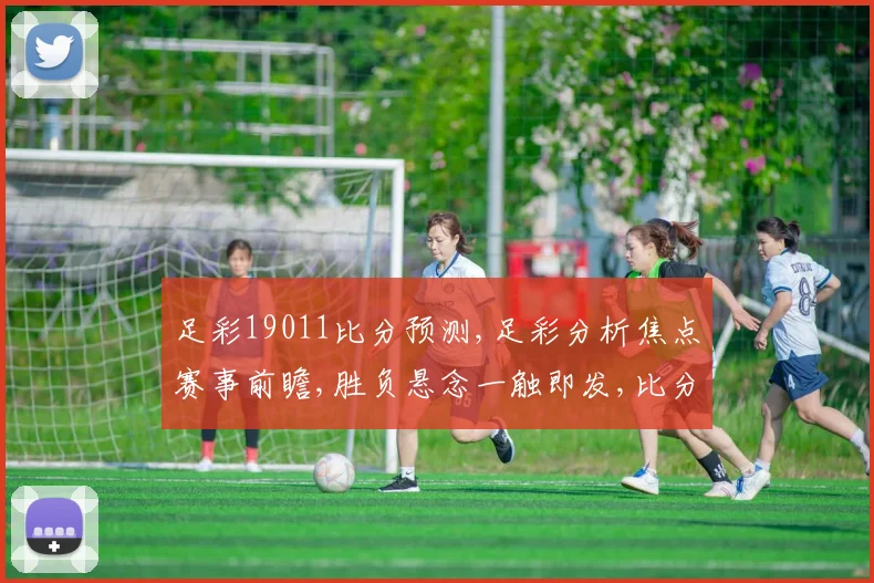 足彩19011比分预测,足彩分析焦点赛事前瞻,胜负悬念一触即发,比分预测揭晓