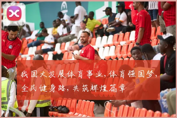 我国大发展体育事业,体育强国梦,全民健身路,共筑辉煌篇章